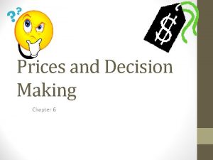 Prices and Decision Making Chapter 6 Prices As