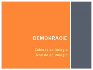 DEMOKRACIE Zklady politologie vod do politologie DEMOKRACIE Z