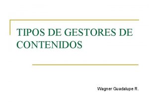 TIPOS DE GESTORES DE CONTENIDOS Wagner Guadalupe R