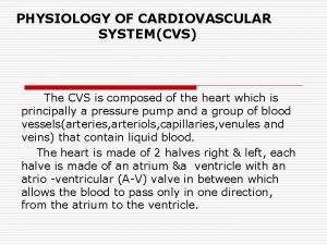 PHYSIOLOGY OF CARDIOVASCULAR SYSTEMCVS The CVS is composed