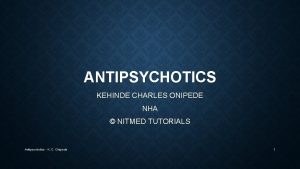 ANTIPSYCHOTICS KEHINDE CHARLES ONIPEDE NHA NITMED TUTORIALS Antipsychotics