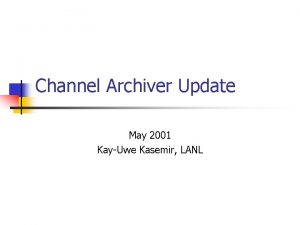 Channel Archiver Update May 2001 KayUwe Kasemir LANL