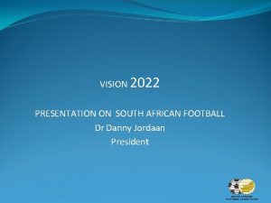 VISION 2022 PRESENTATION ON SOUTH AFRICAN FOOTBALL Dr