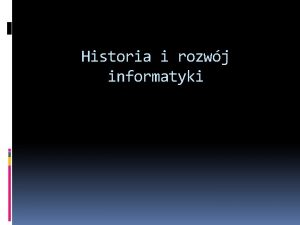 Historia i rozwj informatyki INFORMATYKA Informatyka dziedzina nauk