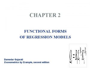 CHAPTER 2 FUNCTIONAL FORMS OF REGRESSION MODELS Damodar