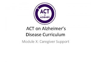 ACT on Alzheimers Disease Curriculum Module X Caregiver