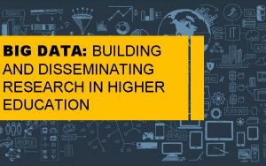 BIG DATA BUILDING AND DISSEMINATING RESEARCH IN HIGHER