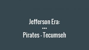 Jefferson Era Pirates Tecumseh What were the challenges