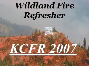 Wildland Fire Refresher KCFR 2007 What is this