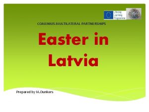 COMENIUS MULTILATERAL PARTNERSHIPS Easter in Latvia Prepared by