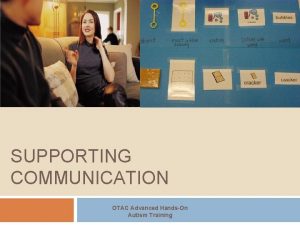 SUPPORTING COMMUNICATION OTAC Advanced HandsOn Autism Training Autism