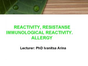 REACTIVITY RESISTANSE IMMUNOLOGICAL REACTIVITY ALLERGY Lecturer Ph D