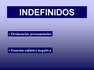 INDEFINIDOS Desinencias pronominales Funcin enftica negativa Derivados de