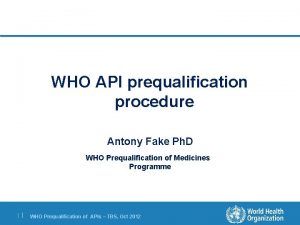 WHO API prequalification procedure Antony Fake Ph D