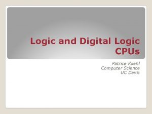 Logic and Digital Logic CPUs Patrice Koehl Computer