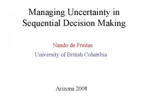 Managing Uncertainty in Sequential Decision Making Nando de