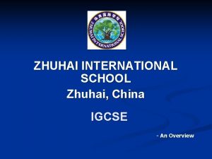 ZHUHAI INTERNATIONAL SCHOOL Zhuhai China IGCSE An Overview