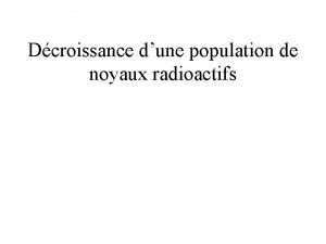 Dcroissance dune population de noyaux radioactifs Dcroissance radioactive