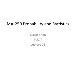 MA250 Probability and Statistics Nazar Khan PUCIT Lecture