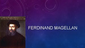 FERDINAND MAGELLAN BACKGROUND Ferdinand Magellan was a Portuguese