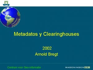 Metadatos y Clearinghouses 2002 Arnold Bregt Centrum voor