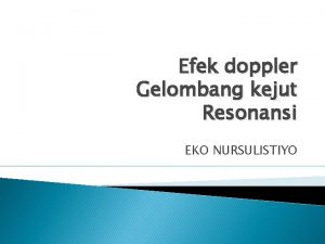 Efek doppler Gelombang kejut Resonansi EKO NURSULISTIYO Efek