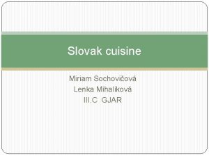 Slovak cuisine Miriam Sochoviov Lenka Mihalikov III C