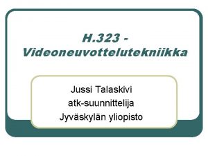 H 323 Videoneuvottelutekniikka Jussi Talaskivi atksuunnittelija Jyvskyln yliopisto