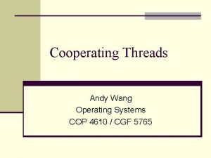 Cooperating Threads Andy Wang Operating Systems COP 4610