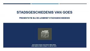 STADSGESCHIEDENIS VAN GOES PRESENTATIE BIJ DE LESBRIEF STADSGESCHIEDENIS