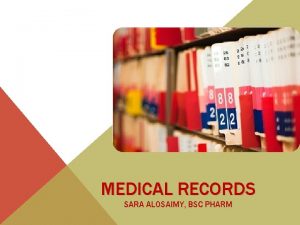 MEDICAL RECORDS SARA ALOSAIMY BSC PHARM OBJECTIVES Why
