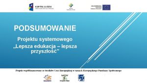 PODSUMOWANIE Projektu systemowego Lepsza edukacja lepsza przyszo W