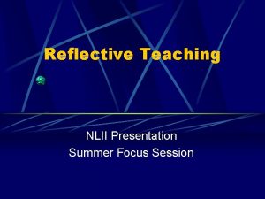 Reflective Teaching NLII Presentation Summer Focus Session Teaching