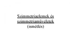 Szimmetriaelemek s szimmetriamveletek ismtls Szimmetria mveletek azonossg E
