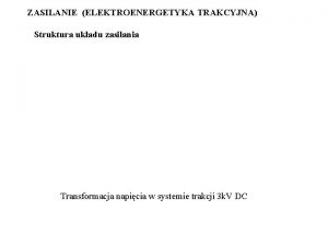 ZASILANIE ELEKTROENERGETYKA TRAKCYJNA Struktura ukadu zasilania Transformacja napicia