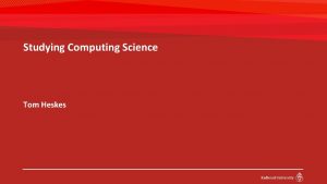 Studying Computing Science Tom Heskes Computing Science RU