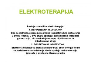 ELEKTROTERAPIJA Postoje dva oblika elektroterapije 1 NEPOSREDNA ili