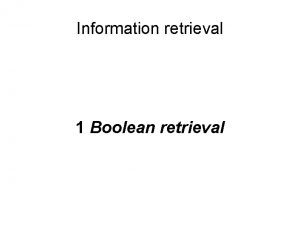 Information retrieval 1 Boolean retrieval Information retrieval IR