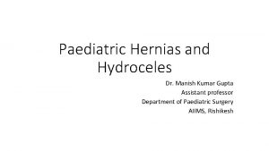 Paediatric Hernias and Hydroceles Dr Manish Kumar Gupta