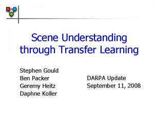 Scene Understanding through Transfer Learning Stephen Gould Ben