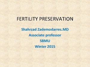 FERTILITY PRESERVATION Shahrzad Zademodarres MD Associate professor SBMU