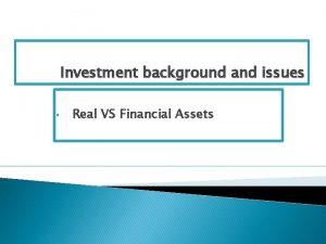 Investment background and issues Real VS Financial Assets