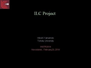 ILC Project Hitoshi Yamamoto Tohoku University INSTR 2014