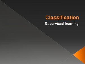 Classification Supervised learning Supervised vs Unsupervised Methods Data