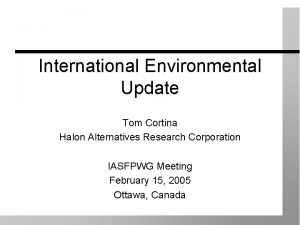 International Environmental Update Tom Cortina Halon Alternatives Research