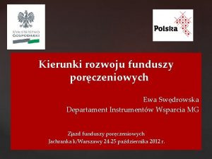 Kierunki rozwoju funduszy porczeniowych Ewa Swdrowska Departament Instrumentw