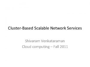 ClusterBased Scalable Network Services Shivaram Venkataraman Cloud computing