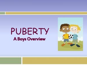 PUBERTY A Boys Overview What is puberty Puberty