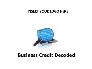 INSERT YOUR LOGO HERE Business Credit Decoded INSERT