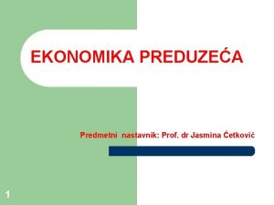EKONOMIKA PREDUZEA Predmetni nastavnik Prof dr Jasmina etkovi